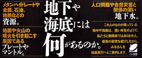 地下や海底には何があるのか。メタンハイドレートや金属、石油、地熱などの資源。地震や火山の噴火を引き起こす原因であるプレートやマントル。人口問題や自然災害と関係の深い地下水。これらのものが眠っている地中や海底は、遠い存在のようで、私たちと無関係ではありません。